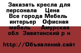 Заказать кресла для персонала  › Цена ­ 1 - Все города Мебель, интерьер » Офисная мебель   . Амурская обл.,Завитинский р-н